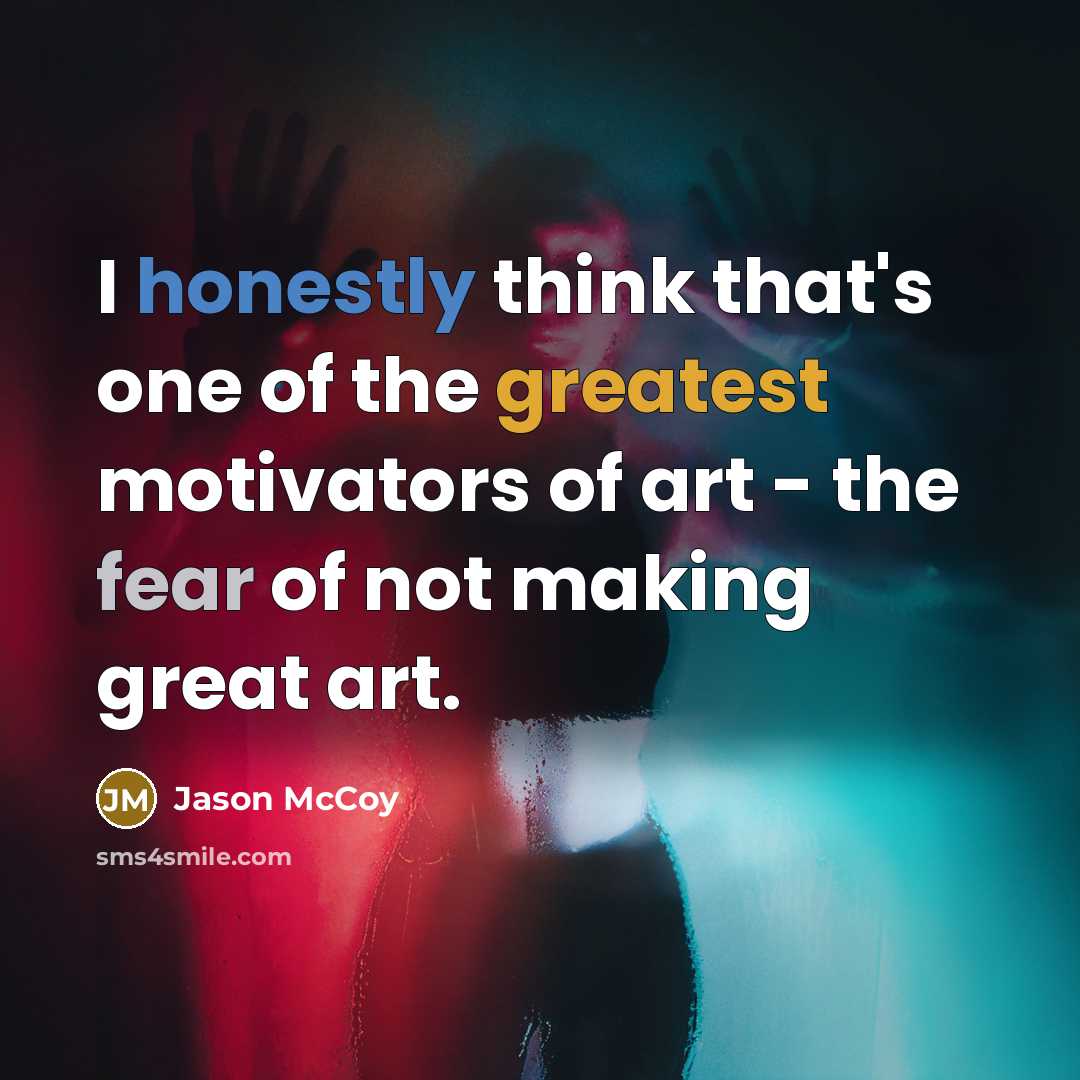 “I honestly think that's one of the greatest motivators of art - the fear of not making great art.” quote by Jason McCoy