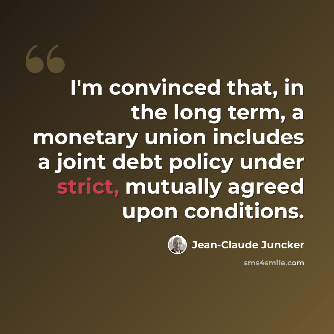 “I'm convinced that, in the long term, a monetary union includes a joint debt policy under strict, mutually agreed upon conditions.” quote by Jean-Claude Juncker