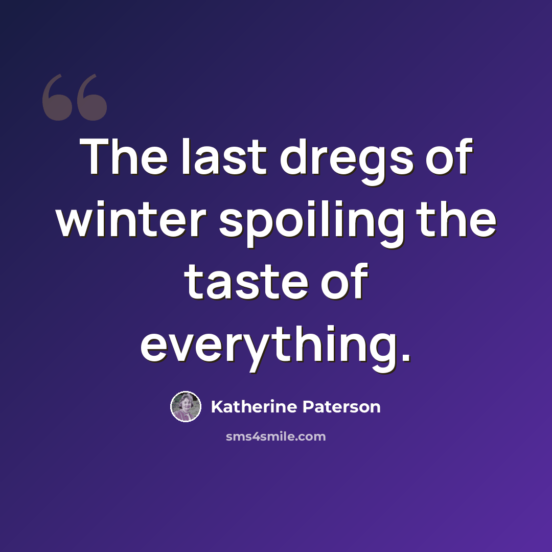 “The last dregs of winter spoiling the taste of everything.” quote by Katherine Paterson