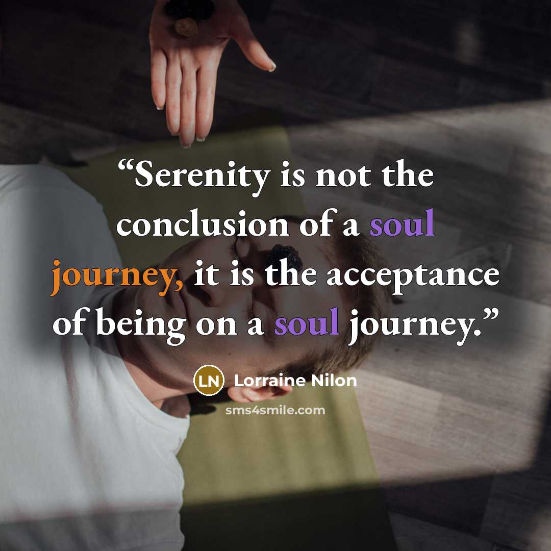 “Serenity is not the conclusion of a soul journey, it is the acceptance of being on a soul journey.” quote by Lorraine Nilon