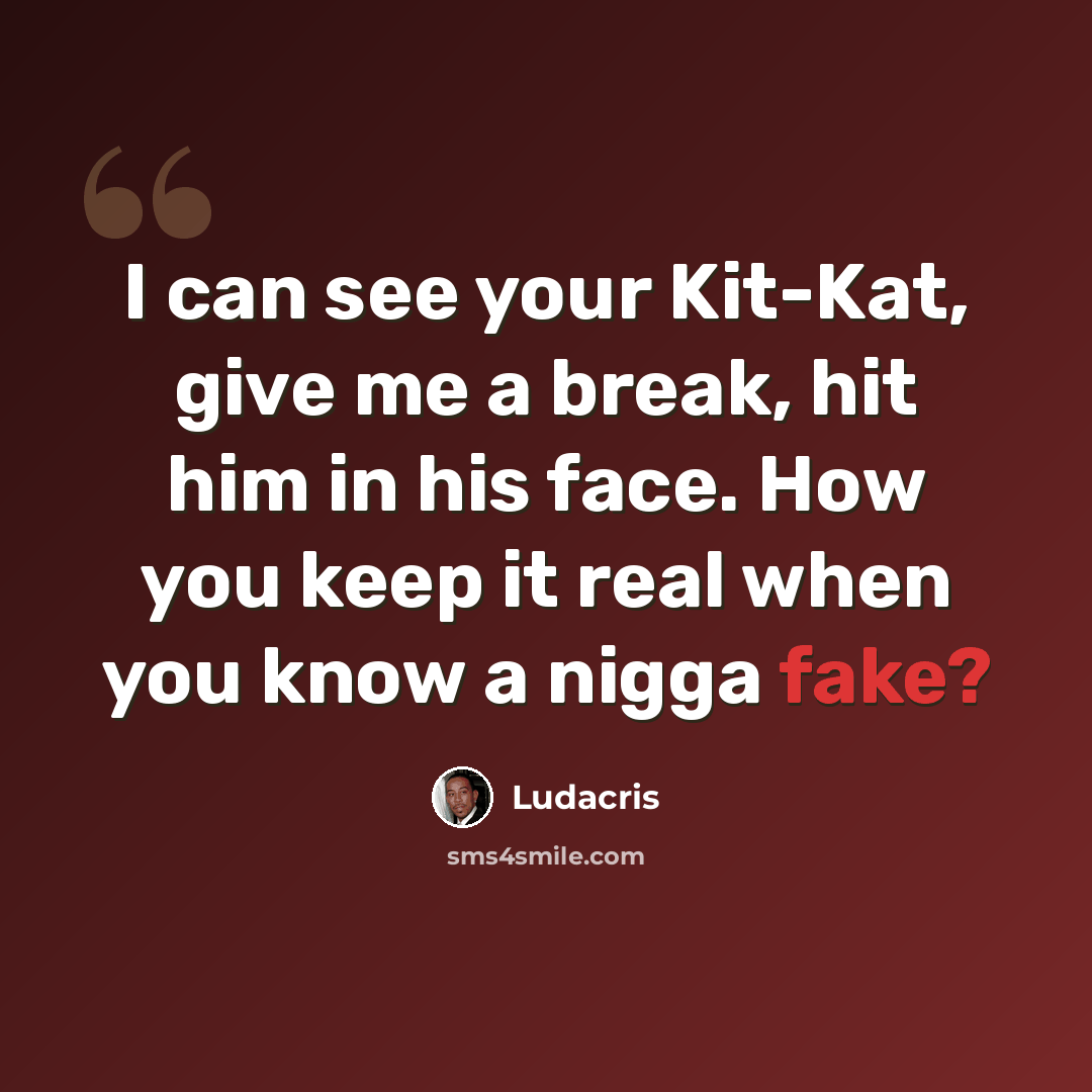 “I can see your Kit-Kat, give me a break, hit him in his face. How you keep it real when you know a nigga fake?” quote by Ludacris