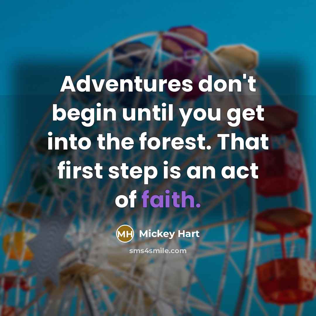 “Adventures don't begin until you get into the forest. That first step is an act of faith.” quote by Mickey Hart