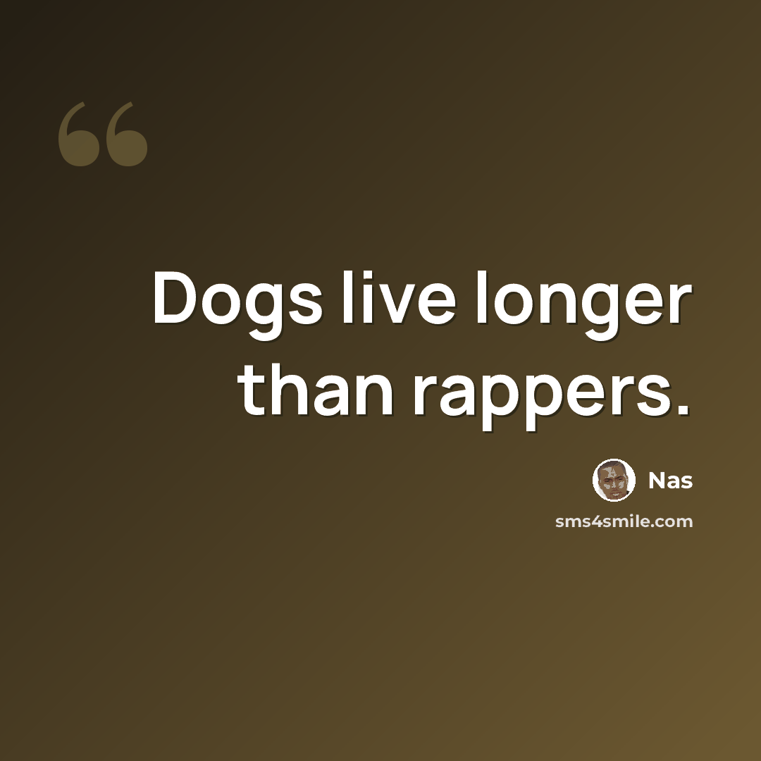 “Dogs live longer than rappers.” quote by Nas