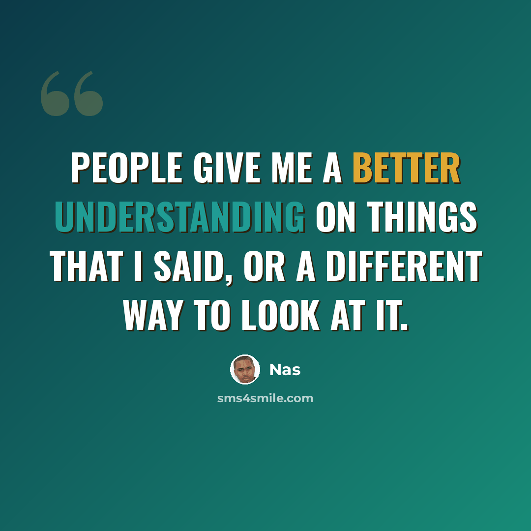 “People give me a better understanding on things that I said, or a different way to look at it.” quote by Nas