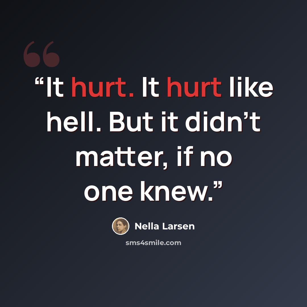 “It hurt. It hurt like hell. But it didn’t matter, if no one knew.” quote by Nella Larsen