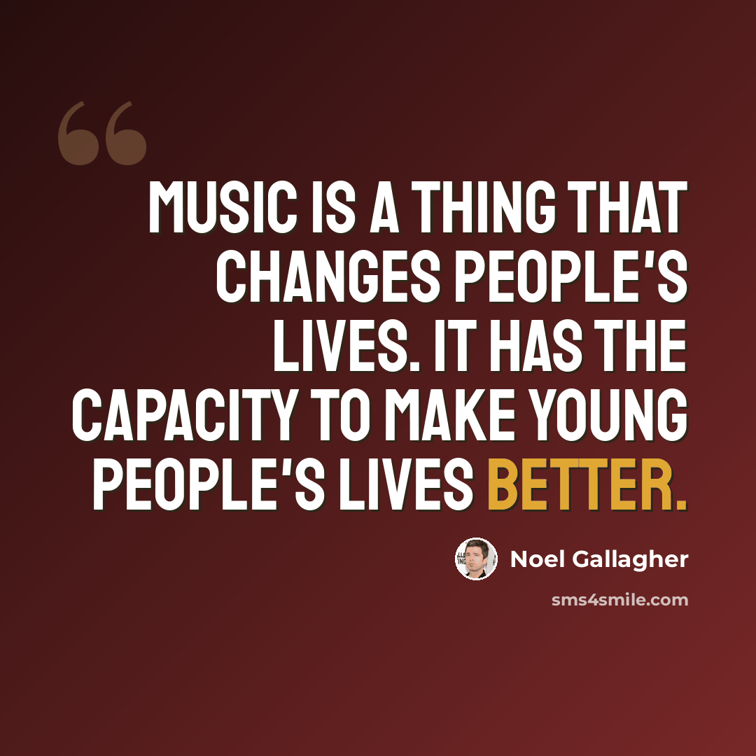 “Music is a thing that changes people's lives. It has the capacity to make young people's lives better.” quote by Noel Gallagher