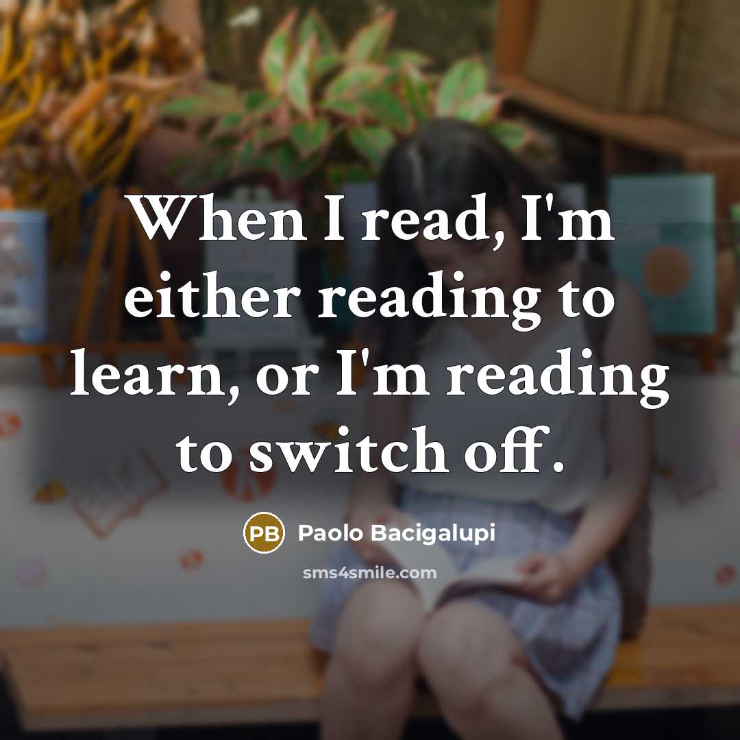 “When I read, I'm either reading to learn, or I'm reading to switch off.” quote by Paolo Bacigalupi