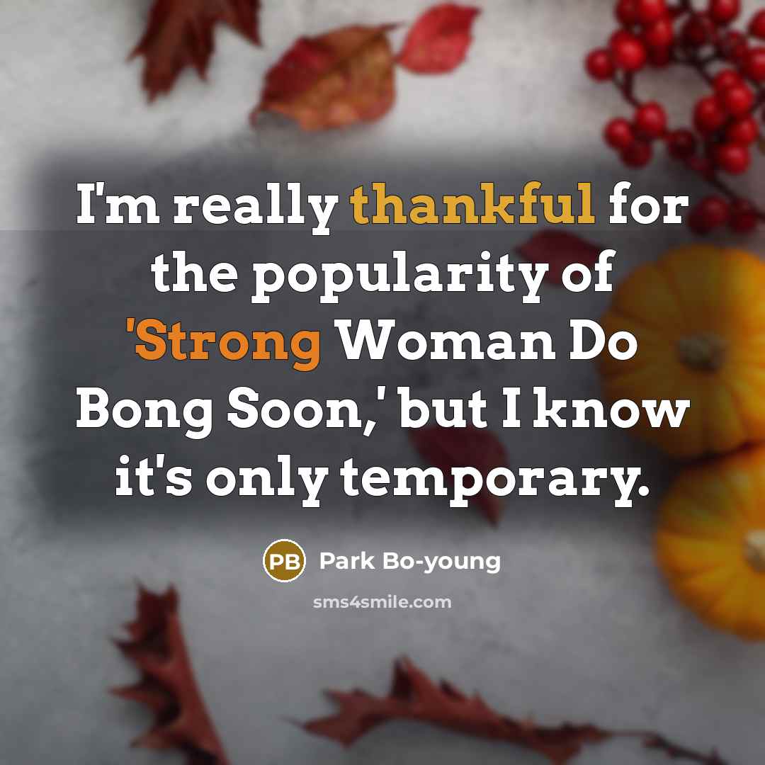 “I'm really thankful for the popularity of 'Strong Woman Do Bong Soon,' but I know it's only temporary.” quote by Park Bo-young