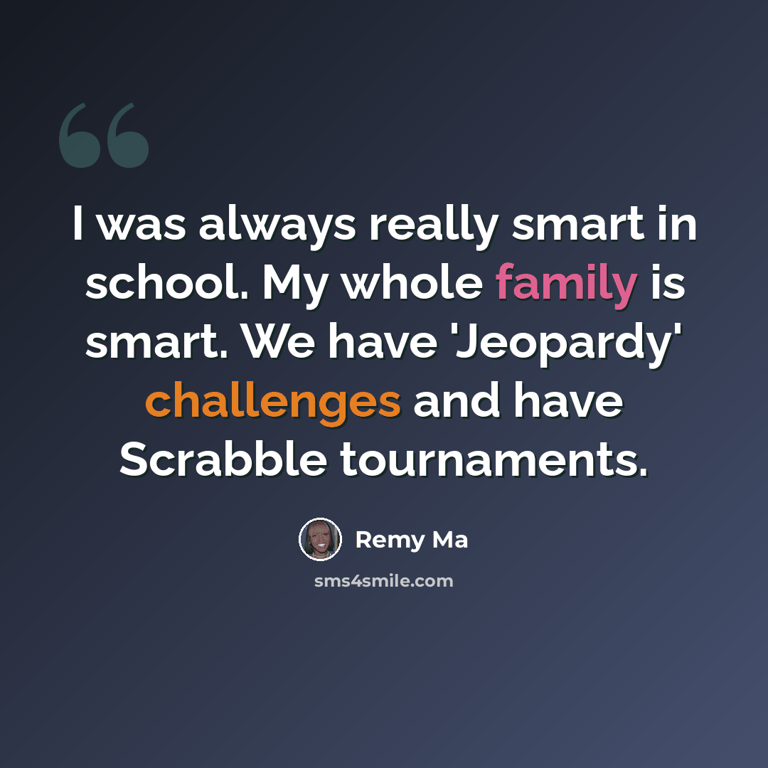 “I was always really smart in school. My whole family is smart. We have 'Jeopardy' challenges and have Scrabble tournaments.” quote by Remy Ma