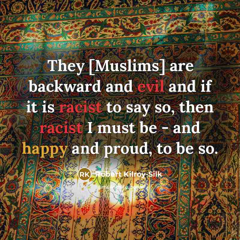 “They [Muslims] are backward and evil and if it is racist to say so, then racist I must be - and happy and proud, to be so.” quote by Robert Kilroy-Silk