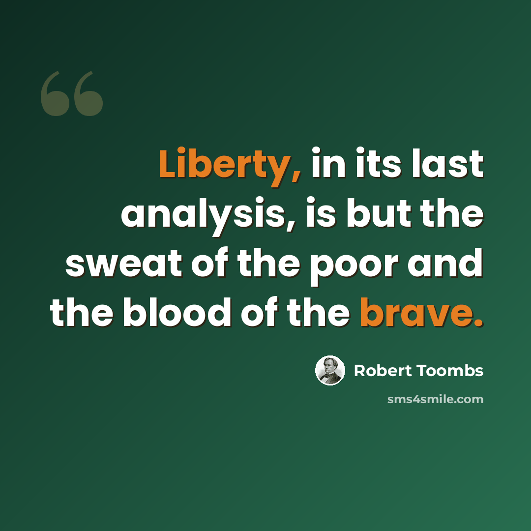 “Liberty, in its last analysis, is but the sweat of the poor and the blood of the brave.” quote by Robert Toombs