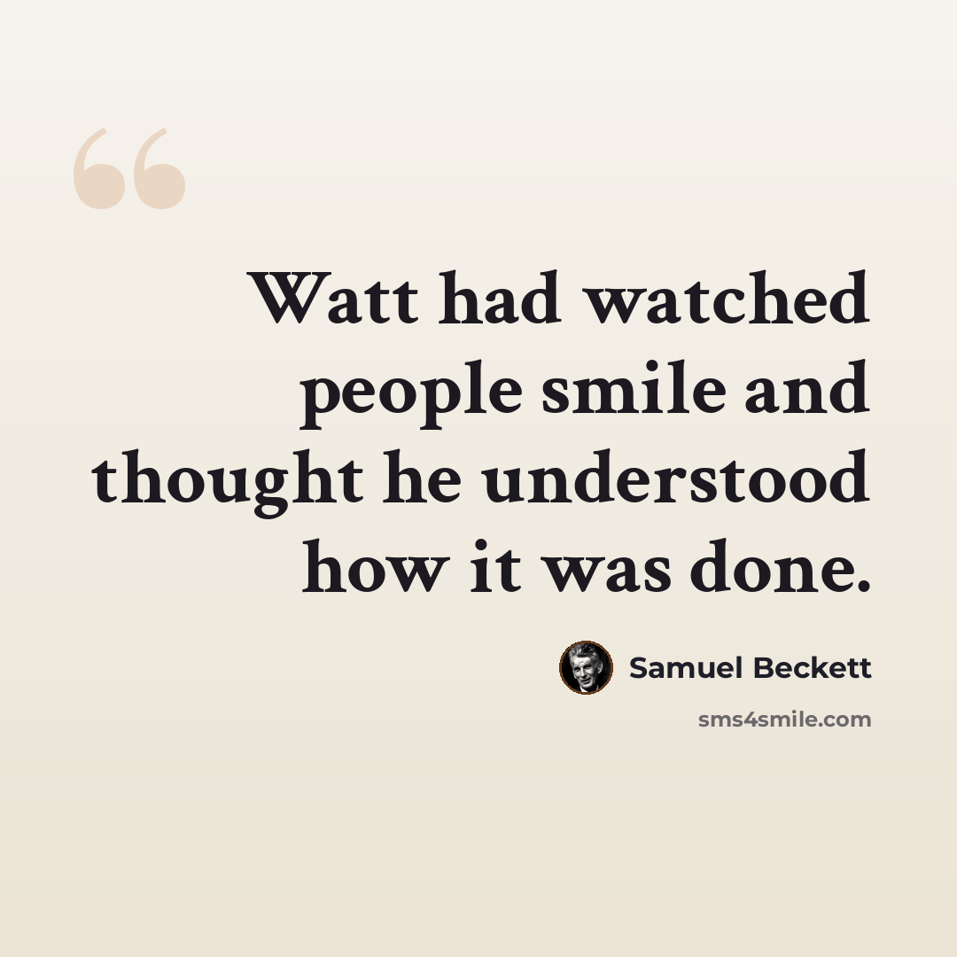 “Watt had watched people smile and thought he understood how it was done.” quote by Samuel Beckett