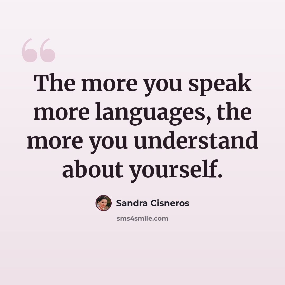 “The more you speak more languages, the more you understand about yourself.” quote by Sandra Cisneros