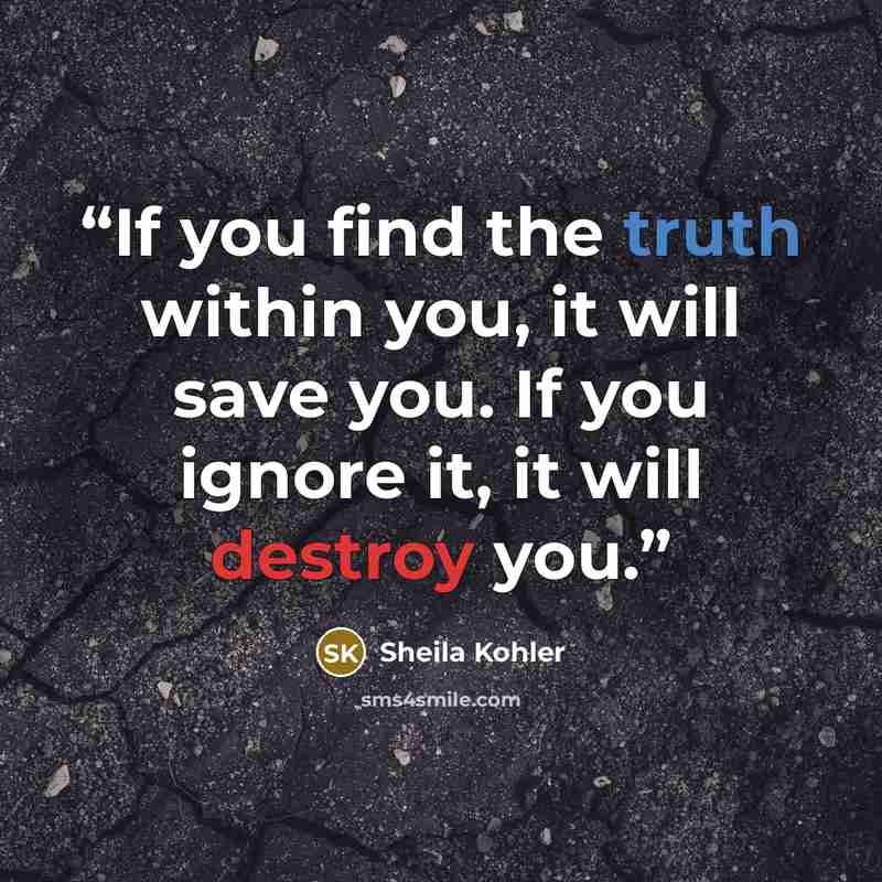 “If you find the truth within you, it will save you. If you ignore it, it will destroy you.” quote by Sheila Kohler