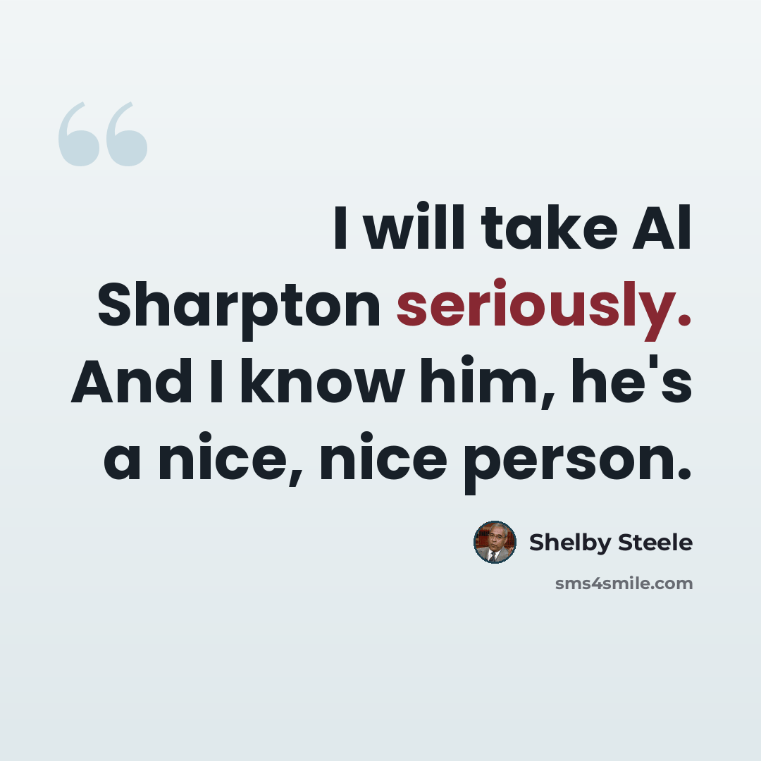 “I will take Al Sharpton seriously. And I know him, he's a nice, nice person.” quote by Shelby Steele