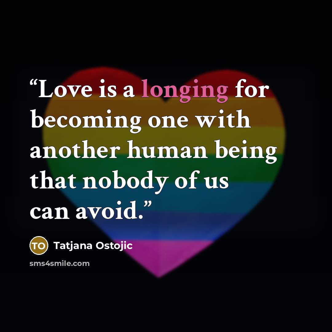“Love is a longing for becoming one with another human being that nobody of us can avoid.” quote by Tatjana Ostojic