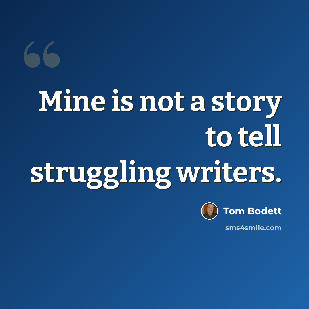 “Mine is not a story to tell struggling writers.” quote by Tom Bodett