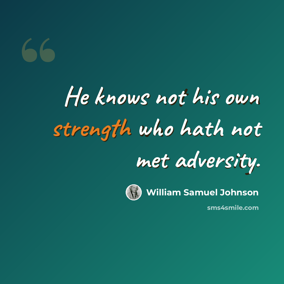 “He knows not his own strength who hath not met adversity.” quote by William Samuel Johnson