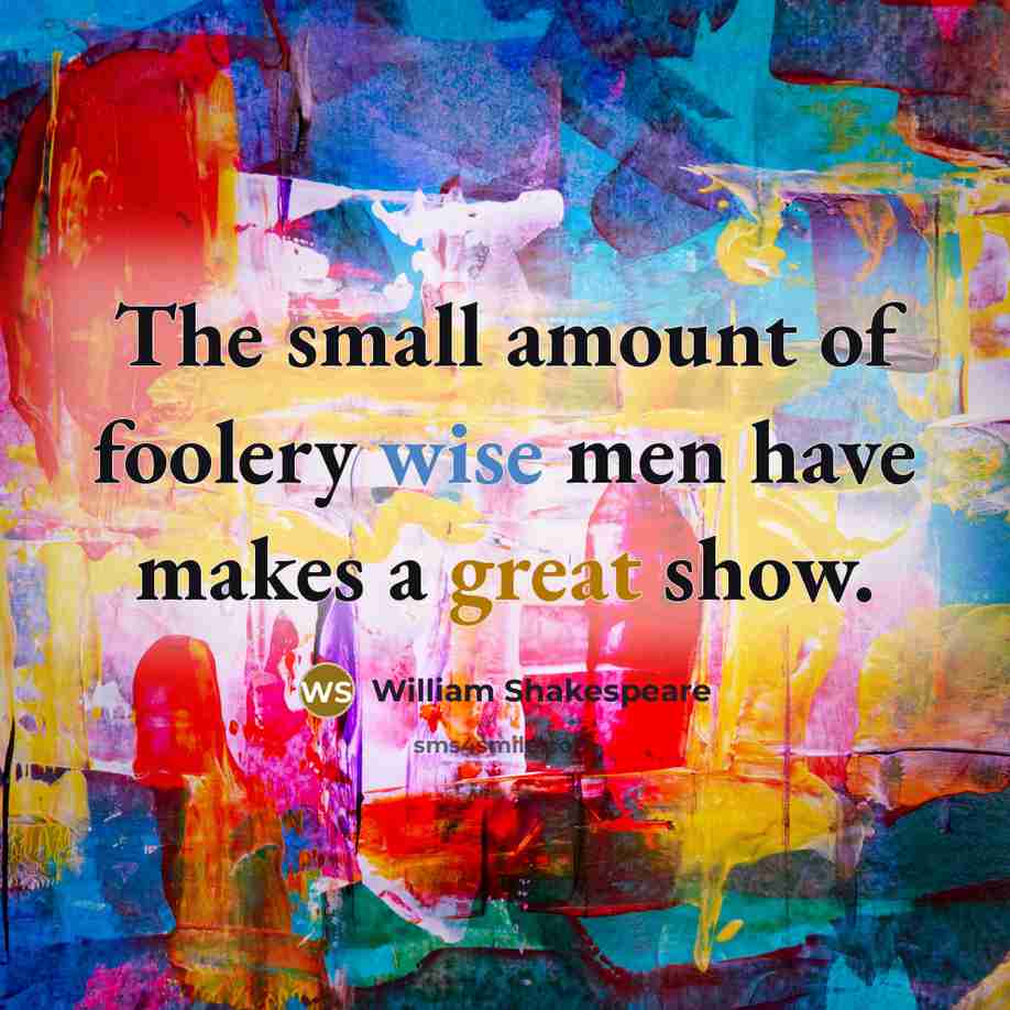“The small amount of foolery wise men have makes a great show.” quote by William Shakespeare