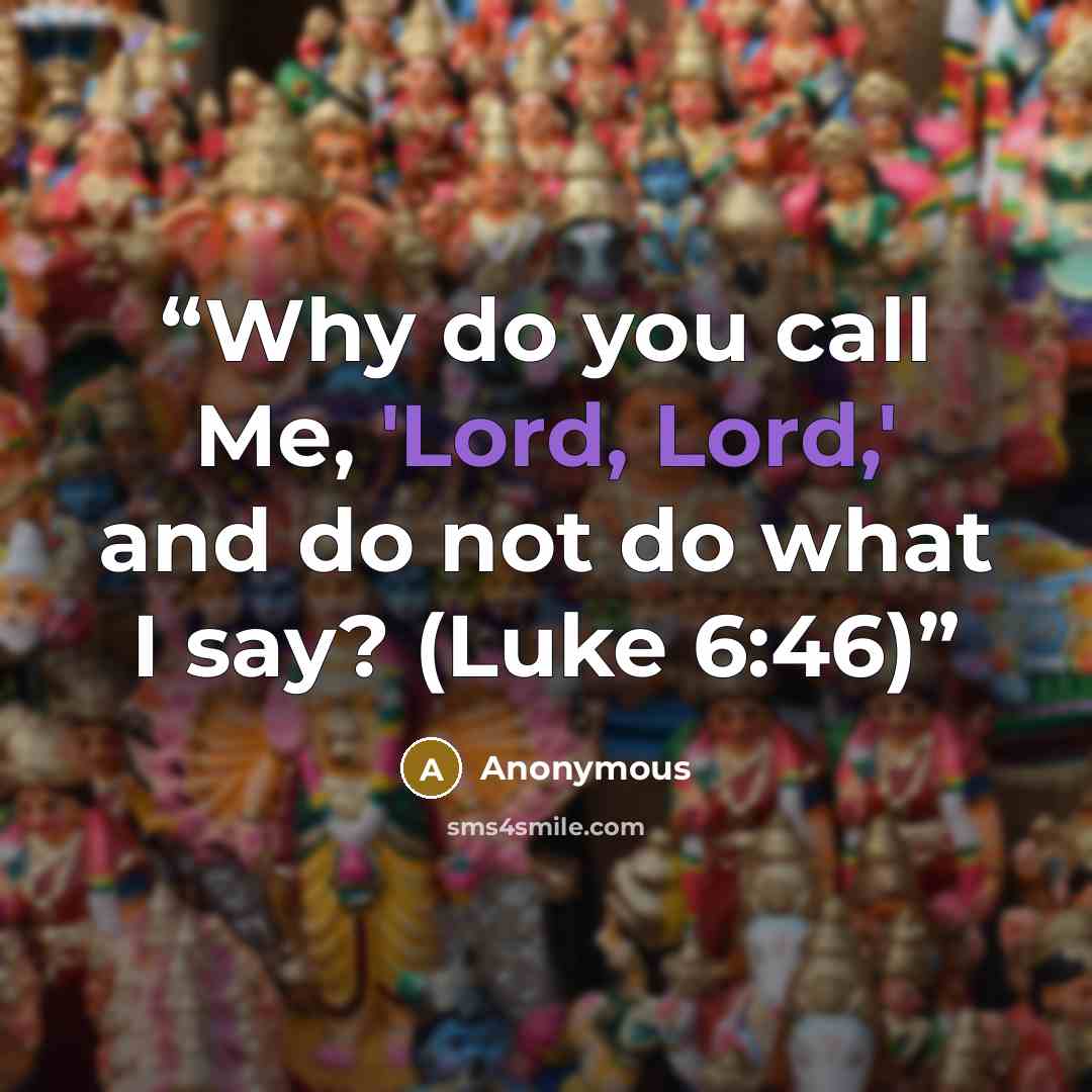 “Why do you call Me, 'Lord, Lord,' and do not do what I say? (Luke 6:46)” quote by Anonymous
