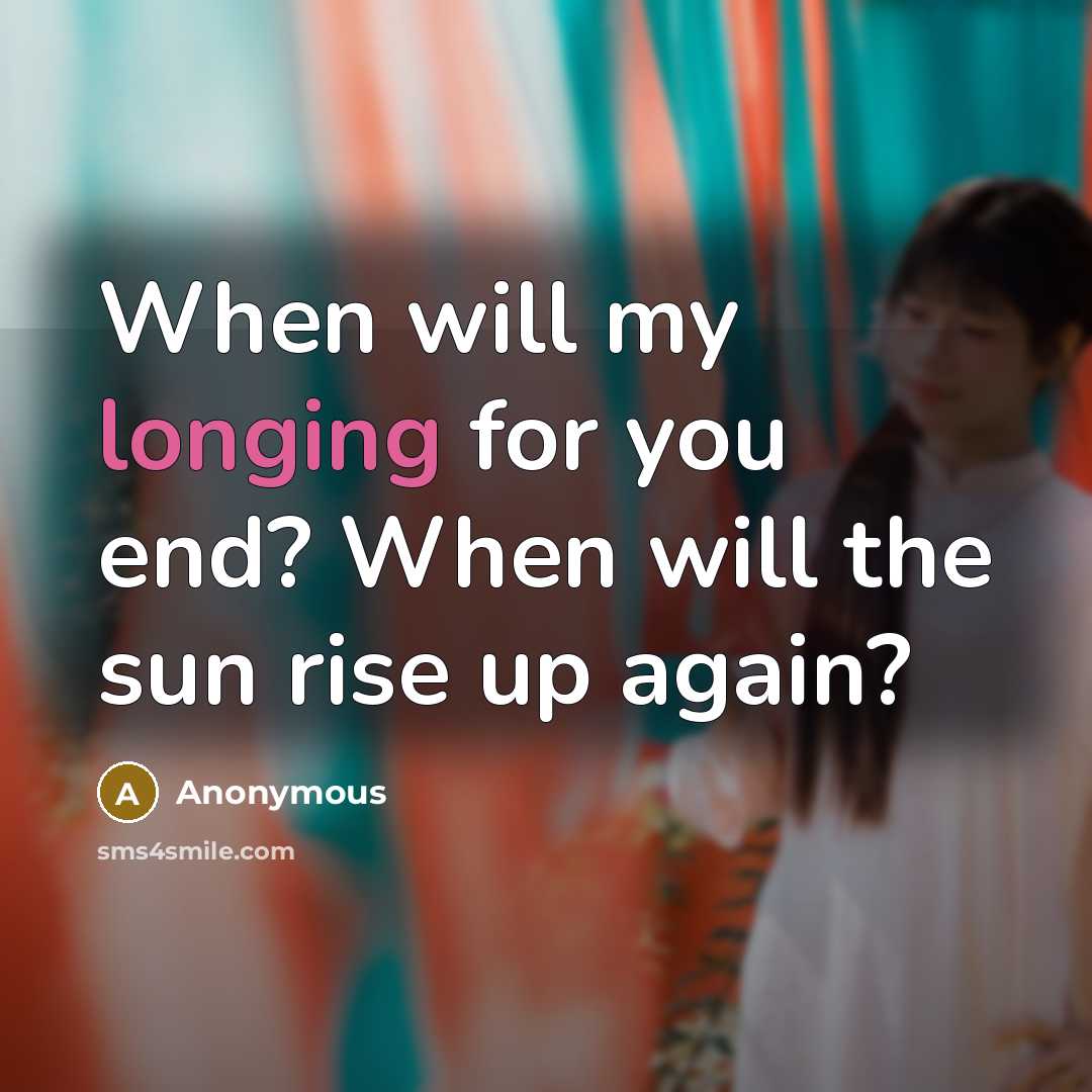 “When will my longing for you end? When will the sun rise up again?” quote by Anonymous