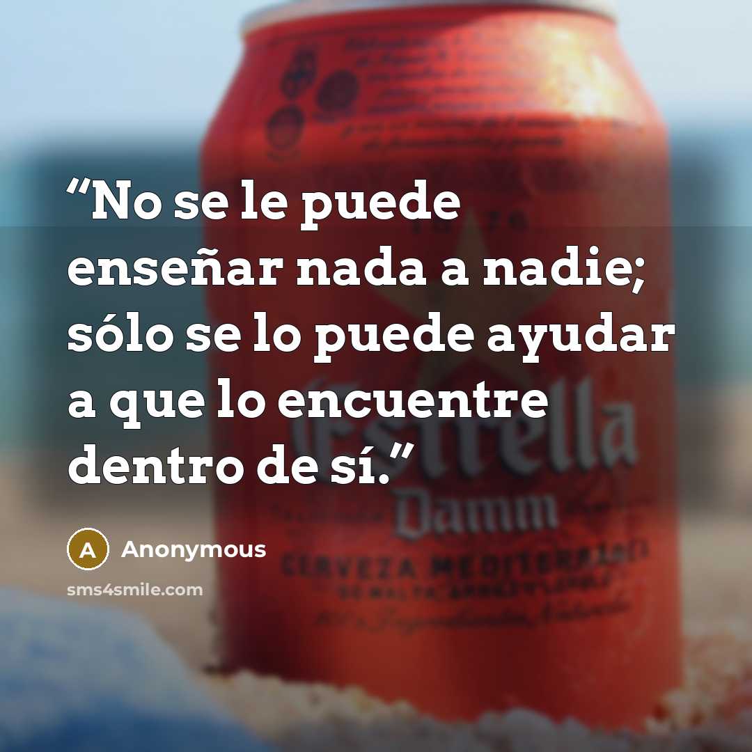 “No se le puede enseñar nada a nadie; sólo se lo puede ayudar a que lo encuentre dentro de sí.” quote by Anonymous