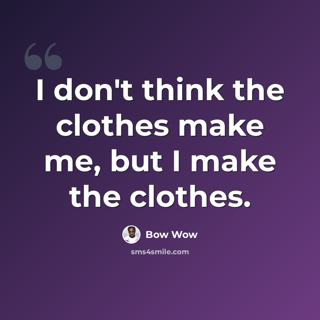 “I don't think the clothes make me, but I make the clothes.” quote by Bow Wow