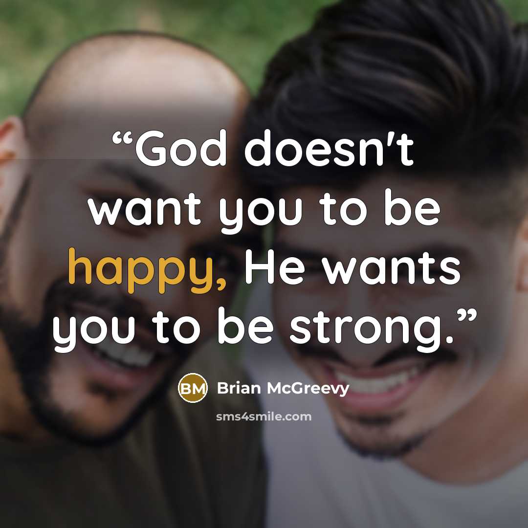 “God doesn't want you to be happy, He wants you to be strong.” quote by Brian McGreevy