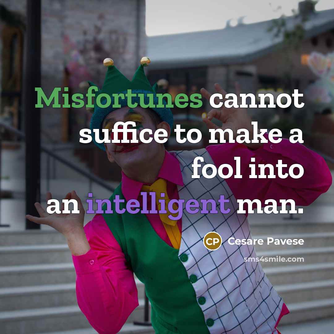 “Misfortunes cannot suffice to make a fool into an intelligent man.” quote by Cesare Pavese