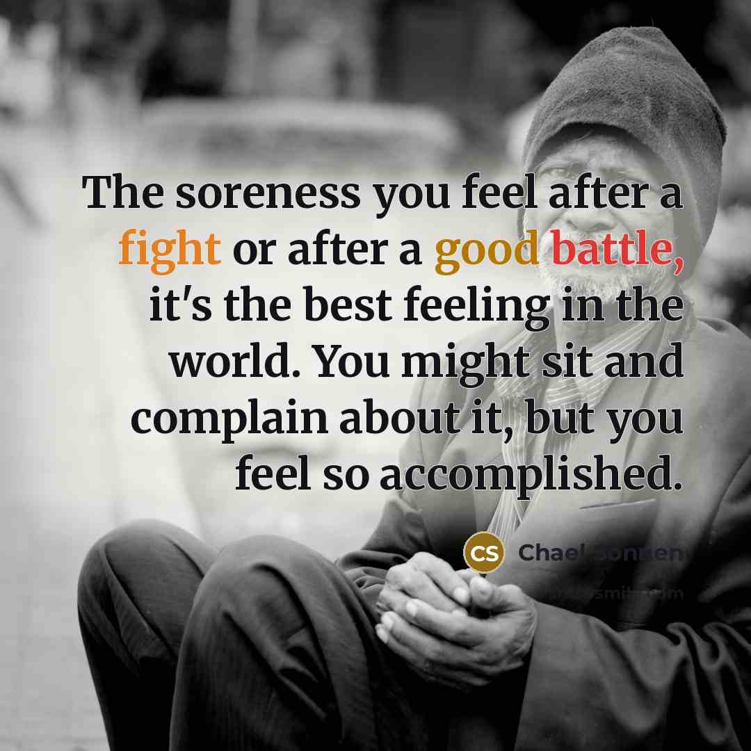 “The soreness you feel after a fight or after a good battle, it's the best feeling in the world. You might sit and complain about it, but you feel so accomplished.” quote by Chael Sonnen
