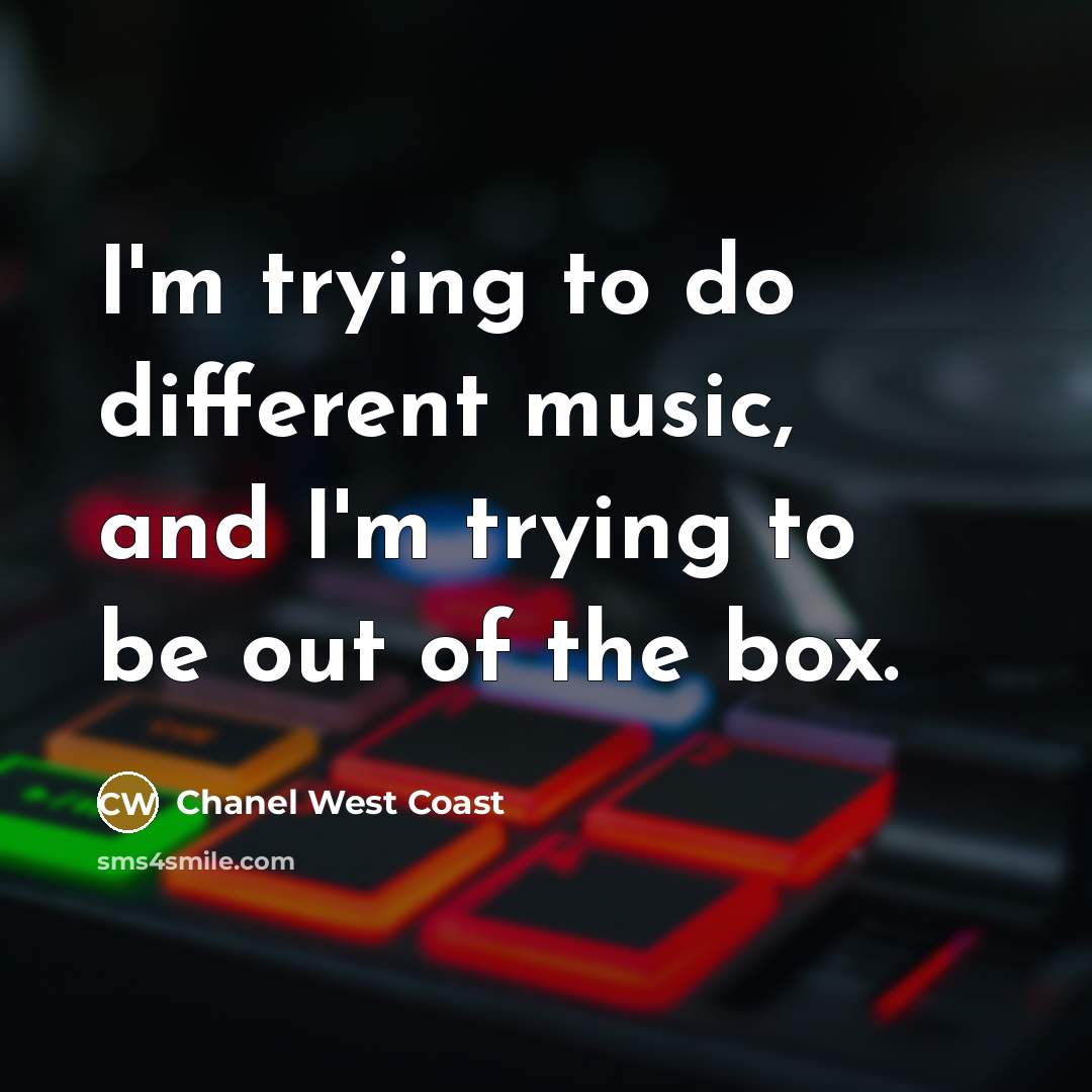 “I'm trying to do different music, and I'm trying to be out of the box.” quote by Chanel West Coast