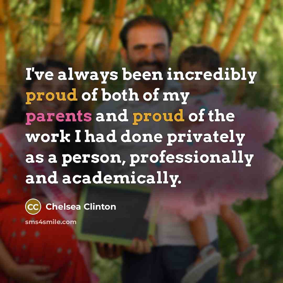 “I've always been incredibly proud of both of my parents and proud of the work I had done privately as a person, professionally and academically.” quote by Chelsea Clinton