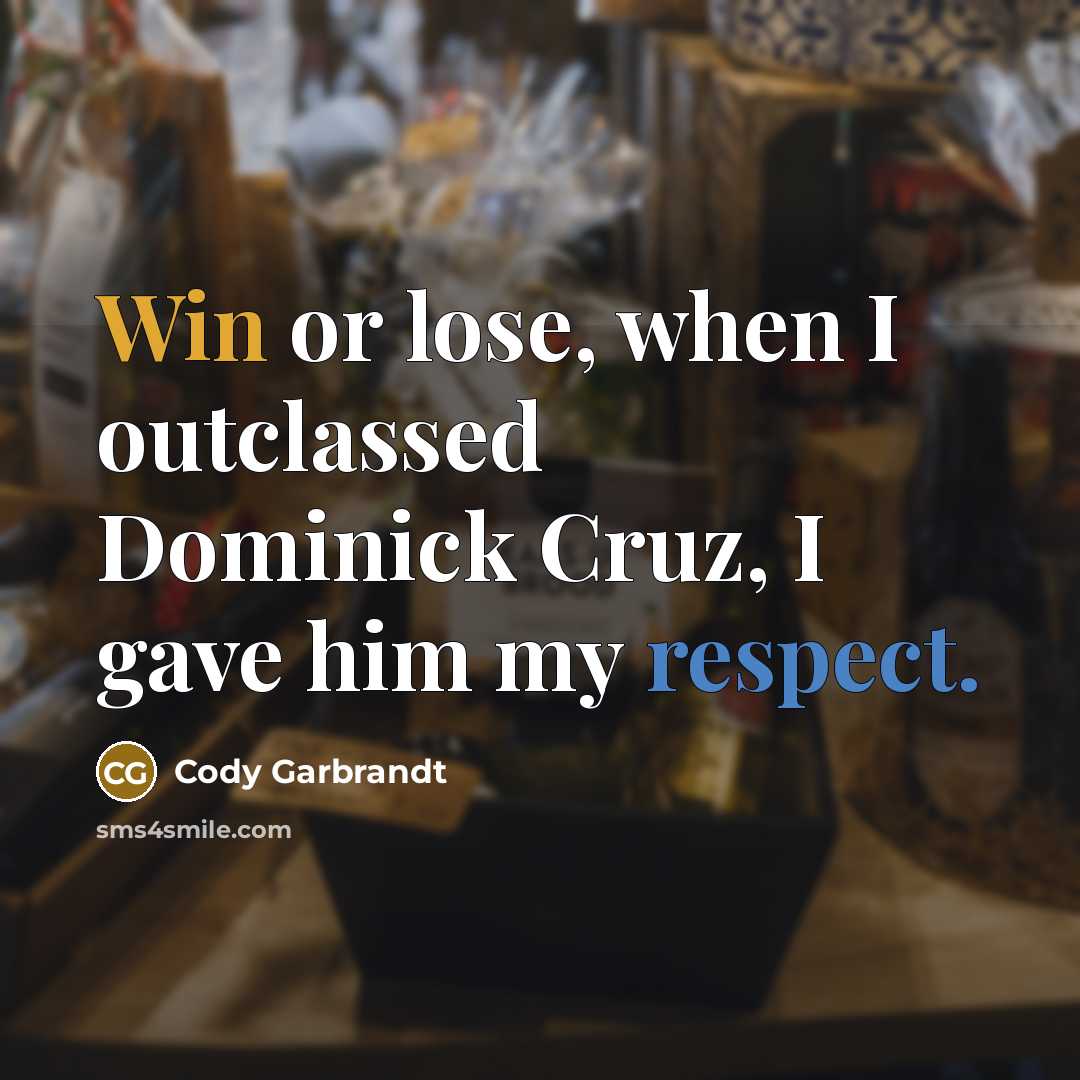 “Win or lose, when I outclassed Dominick Cruz, I gave him my respect.” quote by Cody Garbrandt