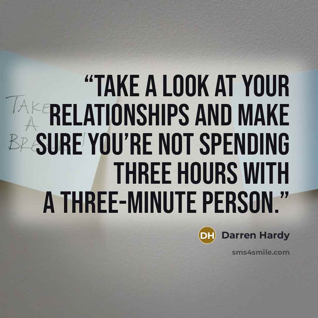“Take a look at your relationships and make sure you’re not spending three hours with a three-minute person.” quote by Darren Hardy