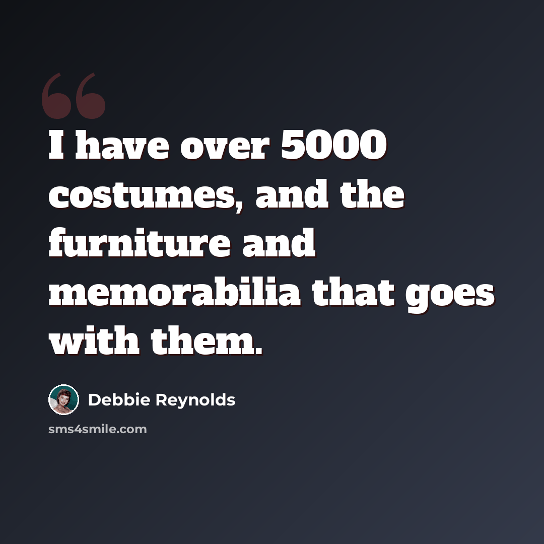 “I have over 5000 costumes, and the furniture and memorabilia that goes with them.” quote by Debbie Reynolds