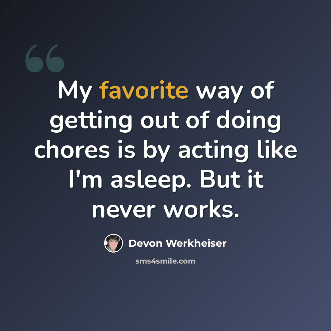 “My favorite way of getting out of doing chores is by acting like I'm asleep. But it never works.” quote by Devon Werkheiser