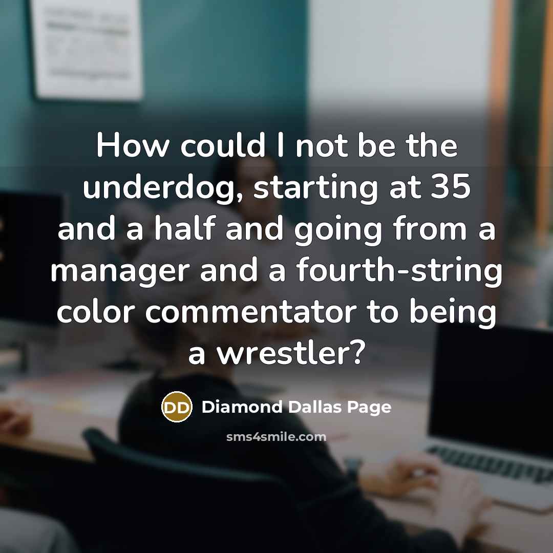 “How could I not be the underdog, starting at 35 and a half and going from a manager and a fourth-string color commentator to being a wrestler?” quote by Diamond Dallas Page