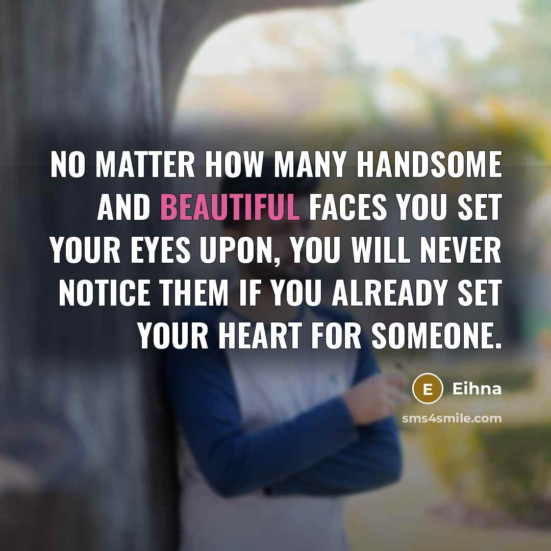“No matter how many Handsome and Beautiful faces you set your eyes upon, you will never notice them if you already set your Heart for someone.” quote by Eihna