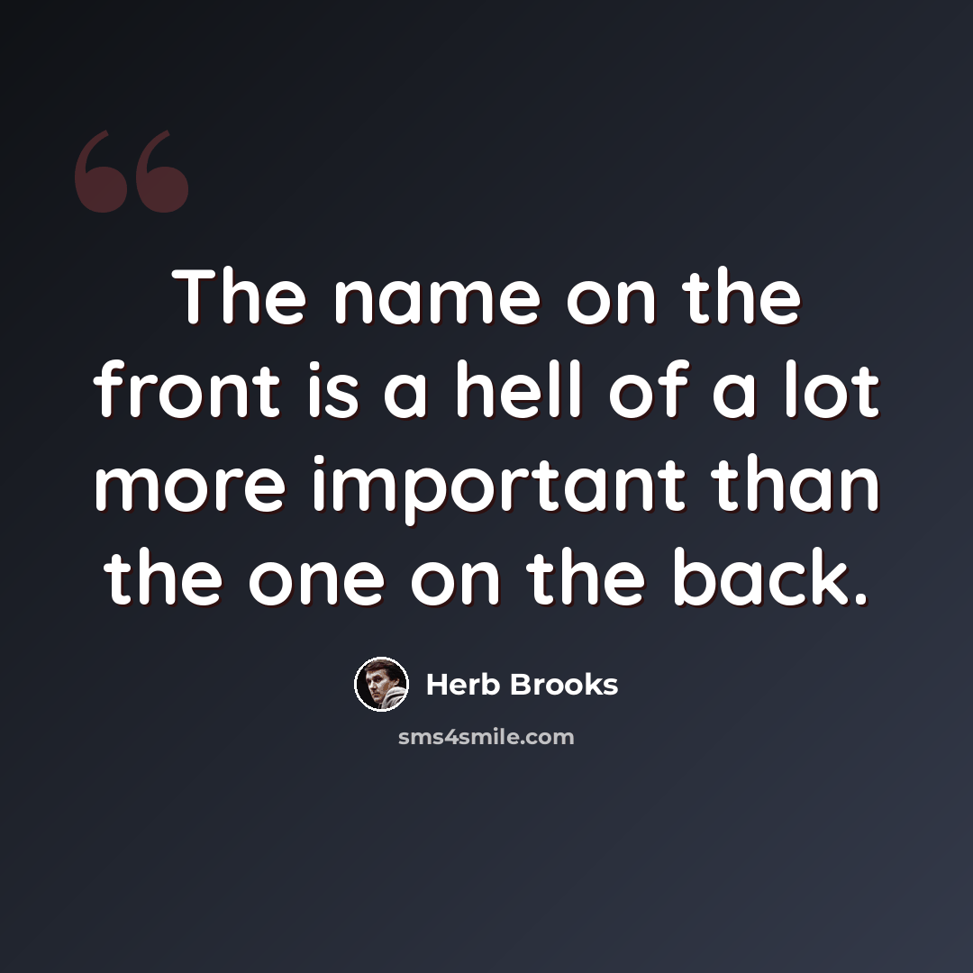 “The name on the front is a hell of a lot more important than the one on the back.” quote by Herb Brooks