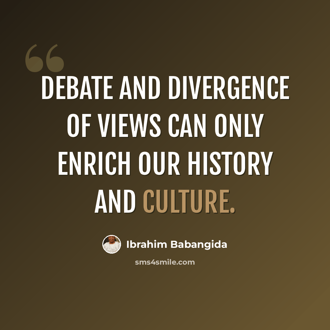 “Debate and divergence of views can only enrich our history and culture.” quote by Ibrahim Babangida