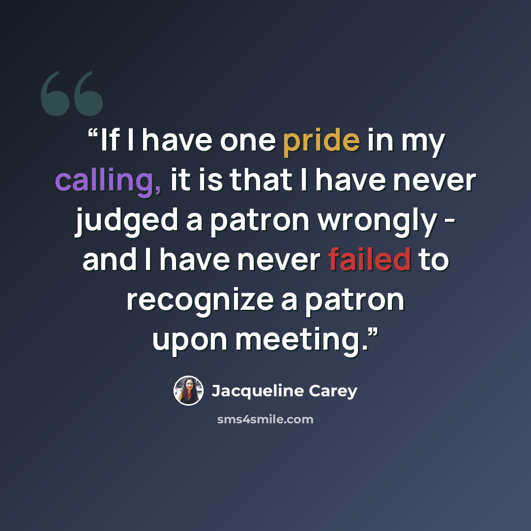 “If I have one pride in my calling, it is that I have never judged a patron wrongly - and I have never failed to recognize a patron upon meeting.” quote by Jacqueline Carey