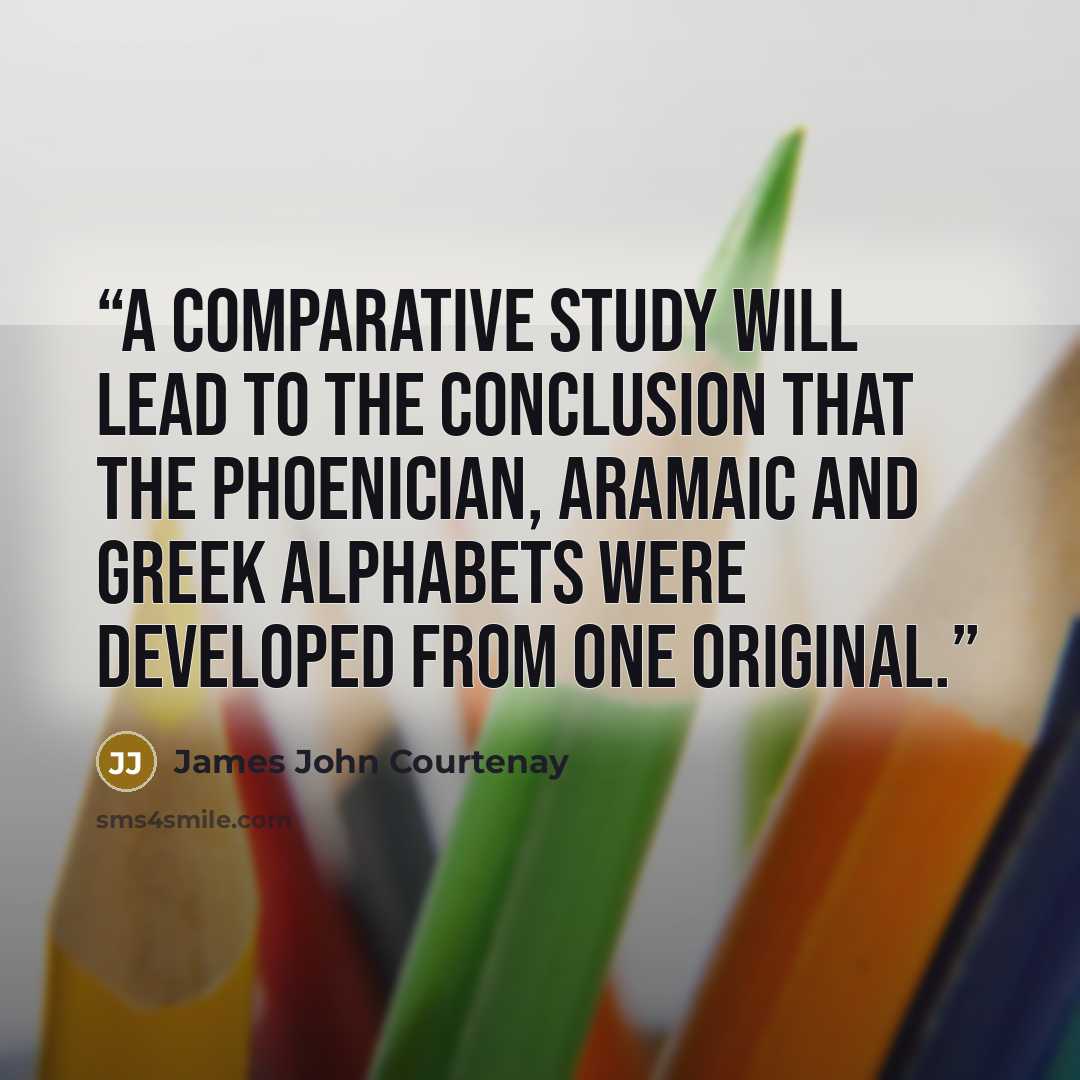 “A comparative study will lead to the conclusion that the Phoenician, Aramaic and Greek alphabets were developed from one original.” quote by James John Courtenay