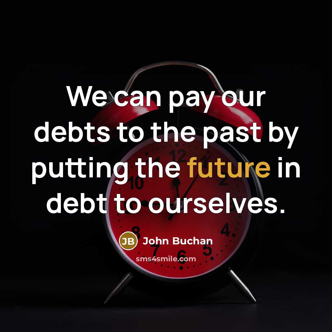 “We can pay our debts to the past by putting the future in debt to ourselves.” quote by John Buchan
