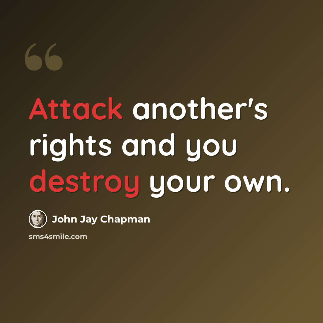 “Attack another's rights and you destroy your own.” quote by John Jay Chapman