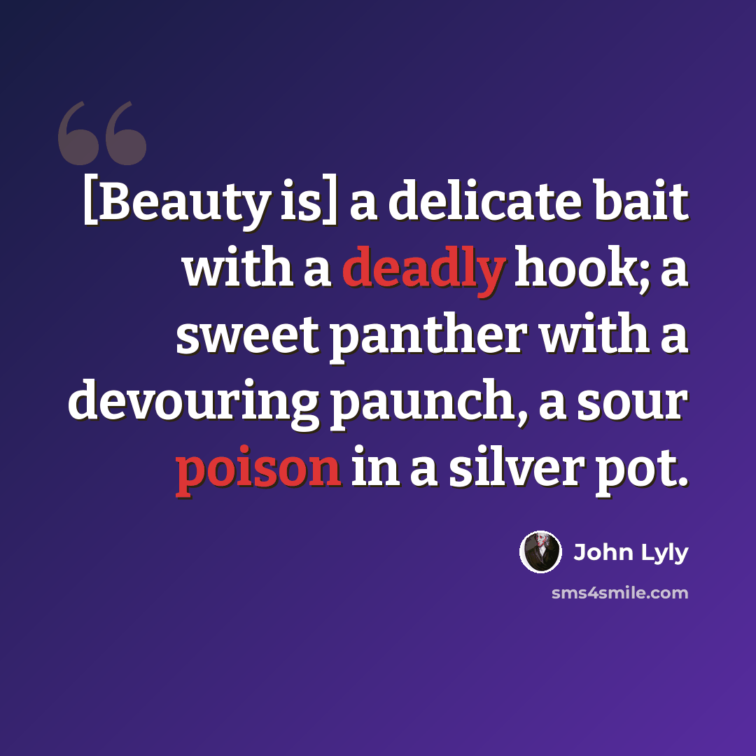 “[Beauty is] a delicate bait with a deadly hook; a sweet panther with a devouring paunch, a sour poison in a silver pot.” quote by John Lyly