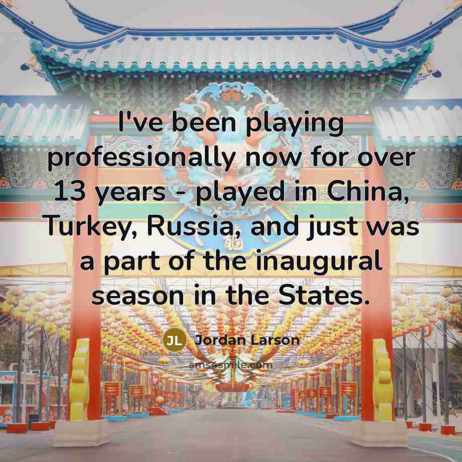 “I've been playing professionally now for over 13 years - played in China, Turkey, Russia, and just was a part of the inaugural season in the States.” quote by Jordan Larson