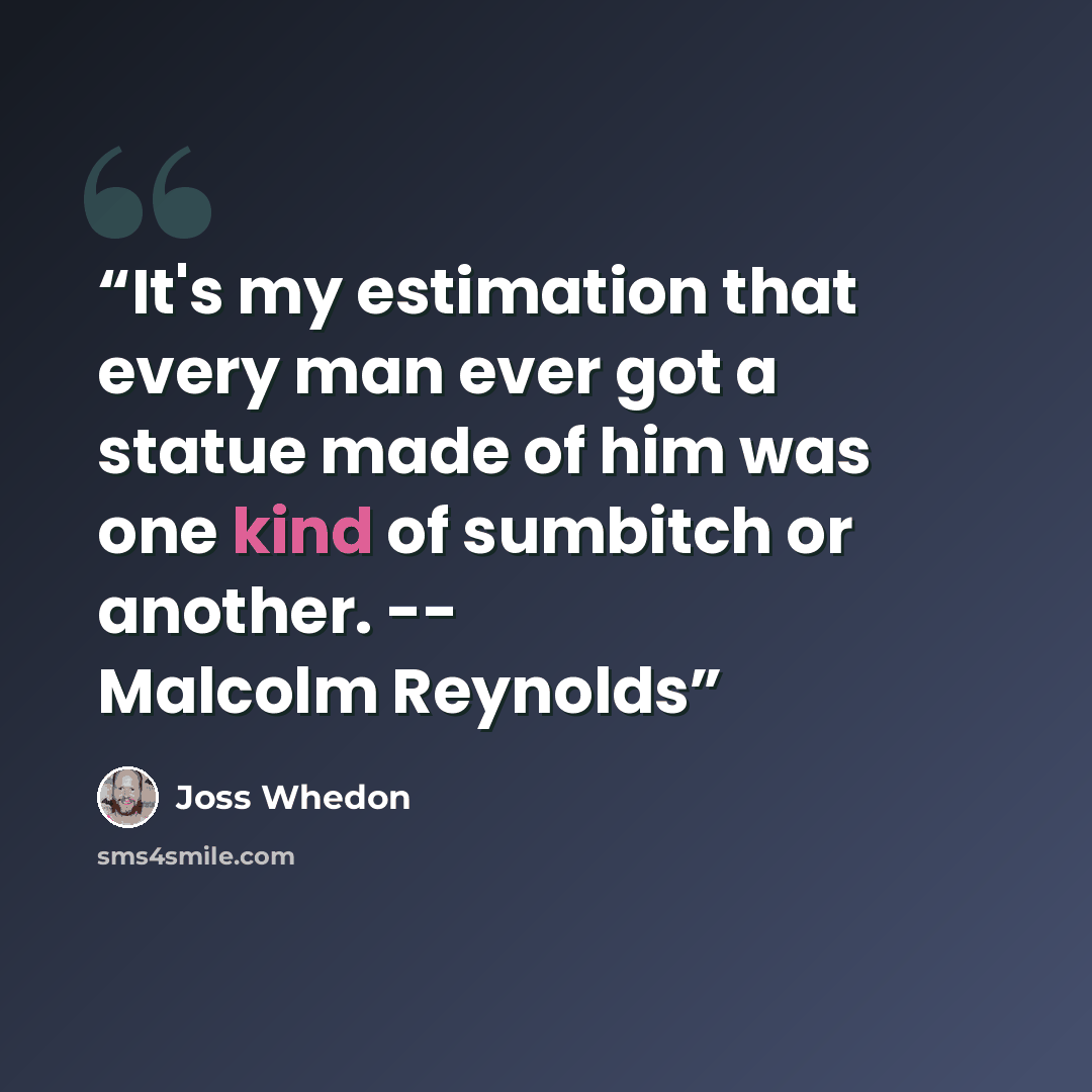“It's my estimation that every man ever got a statue made of him was one kind of sumbitch or another. -- Malcolm Reynolds” quote by Joss Whedon