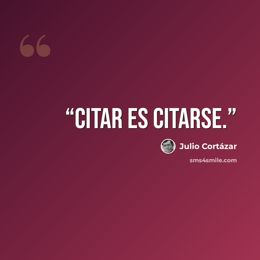 “Citar es citarse.” quote by Julio Cortázar