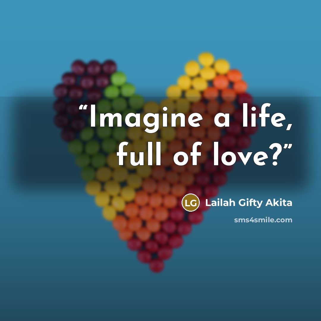 “Imagine a life, full of love?” quote by Lailah Gifty Akita