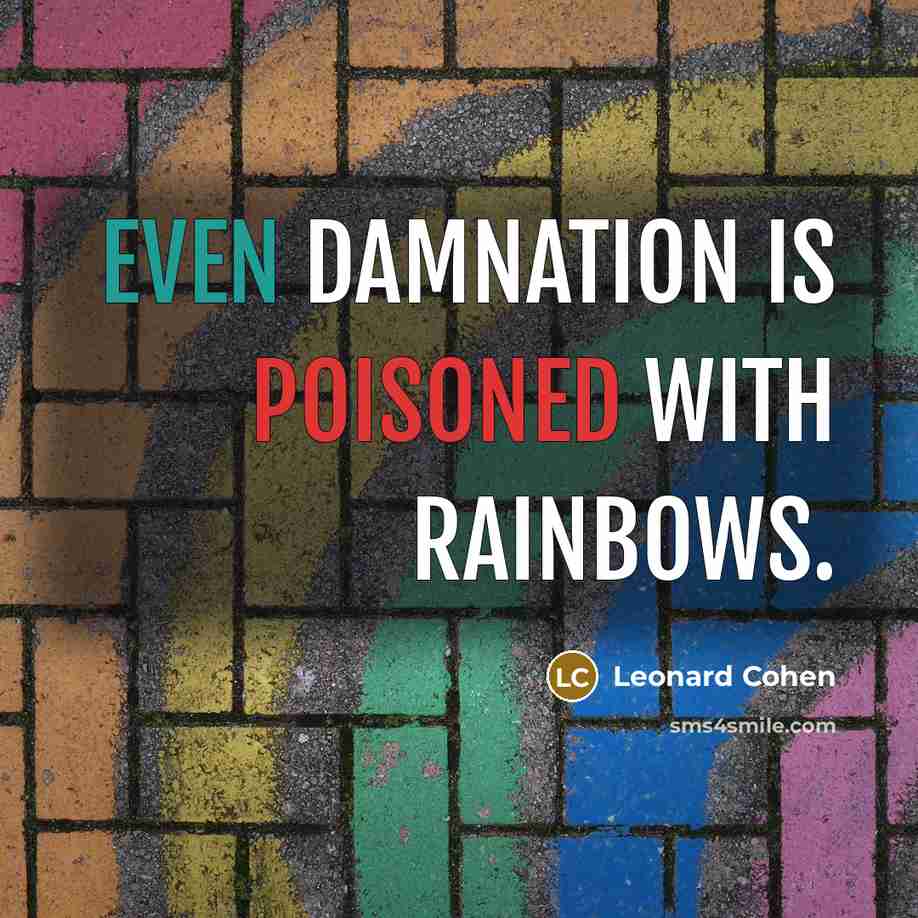 “even damnation is poisoned with rainbows.” quote by Leonard Cohen